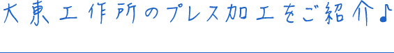 大東工作所のプレス加工をご紹介♪