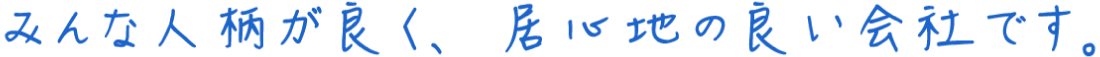 みんな人柄が良く、居心地の良い会社です。